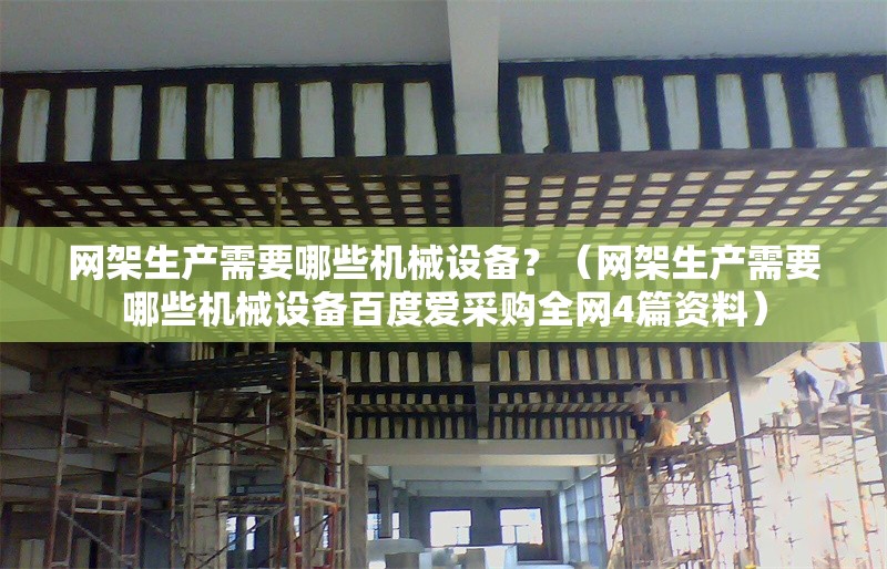網(wǎng)架生產(chǎn)需要哪些機械設(shè)備？（網(wǎng)架生產(chǎn)需要哪些機械設(shè)備百度愛采購全網(wǎng)4篇資料） 行業(yè)新聞