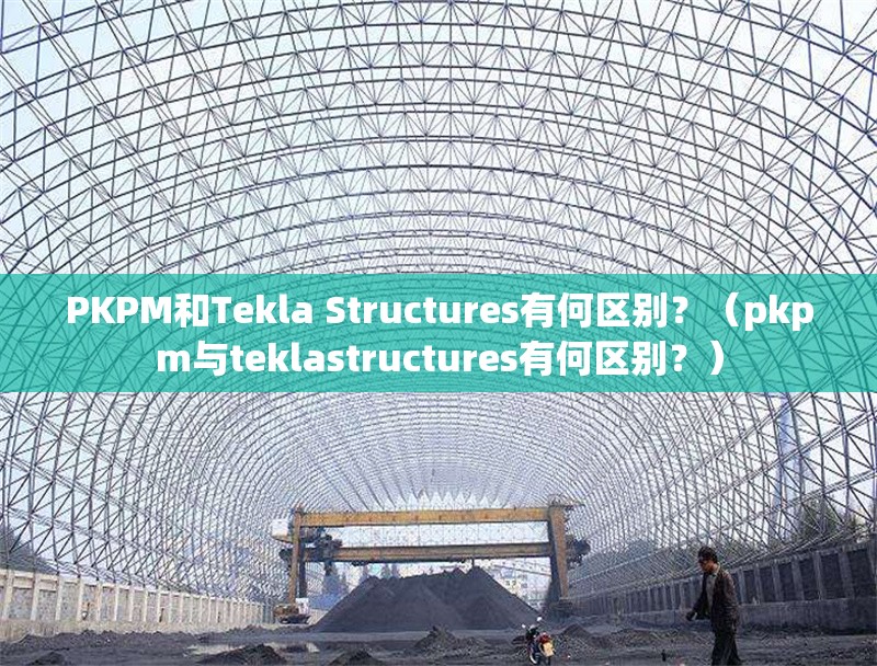 PKPM和Tekla Structures有何區(qū)別？（pkpm與teklastructures有何區(qū)別？） 行業(yè)新聞