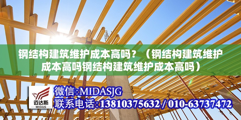 鋼結(jié)構(gòu)建筑維護(hù)成本高嗎？（鋼結(jié)構(gòu)建筑維護(hù)成本高嗎鋼結(jié)構(gòu)建筑維護(hù)成本高嗎） 行業(yè)新聞