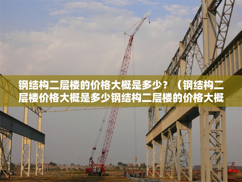 鋼結構二層樓的價格大概是多少？（鋼結構二層樓價格大概是多少鋼結構二層樓的價格大概是多少） 行業(yè)新聞