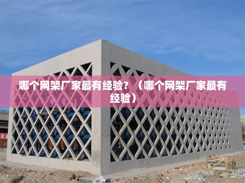 哪個網(wǎng)架廠家最有經(jīng)驗？（哪個網(wǎng)架廠家最有經(jīng)驗） 行業(yè)新聞