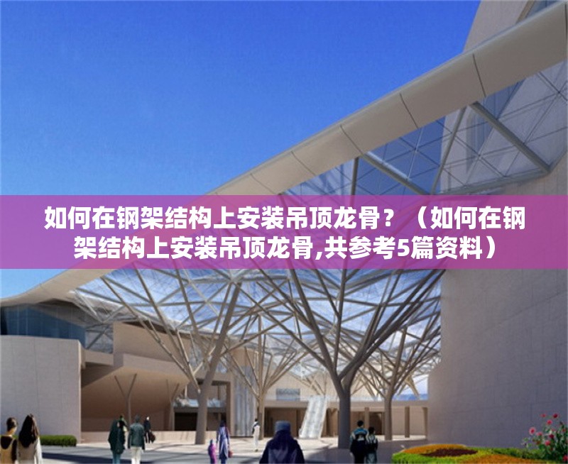 如何在鋼架結(jié)構(gòu)上安裝吊頂龍骨？（如何在鋼架結(jié)構(gòu)上安裝吊頂龍骨,共參考5篇資料） 行業(yè)新聞