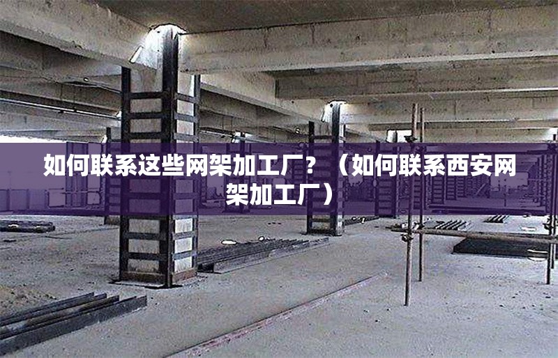 如何聯(lián)系這些網(wǎng)架加工廠？（如何聯(lián)系西安網(wǎng)架加工廠） 行業(yè)新聞