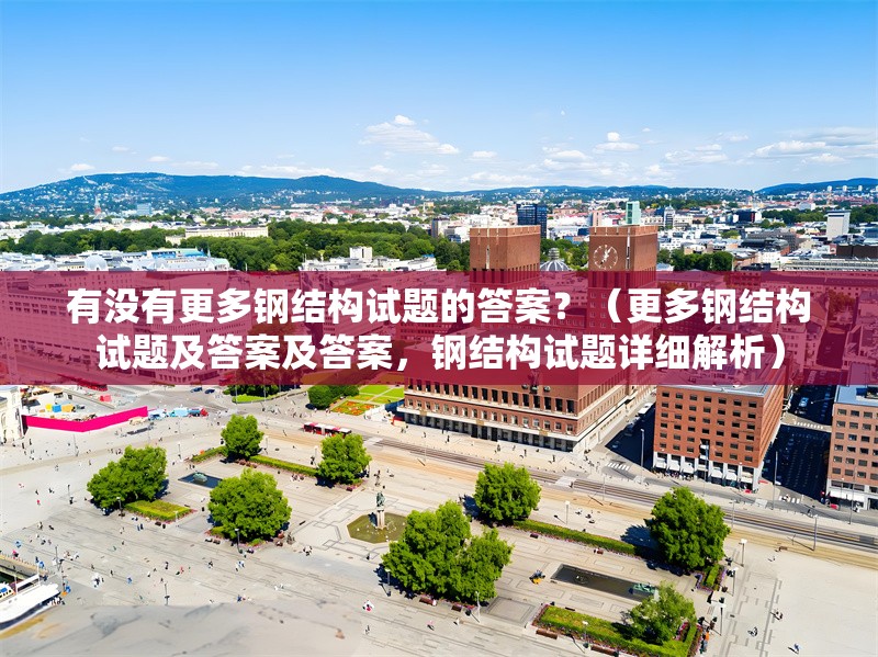有沒有更多鋼結(jié)構(gòu)試題的答案？（更多鋼結(jié)構(gòu)試題及答案及答案，鋼結(jié)構(gòu)試題詳細(xì)解析） 行業(yè)新聞