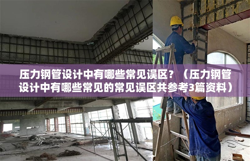 壓力鋼管設(shè)計中有哪些常見誤區(qū)？（壓力鋼管設(shè)計中有哪些常見的常見誤區(qū)共參考3篇資料） 行業(yè)新聞