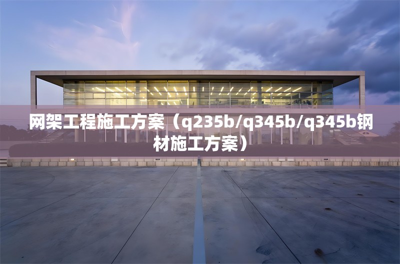 網(wǎng)架工程施工方案（q235b/q345b/q345b鋼材施工方案）