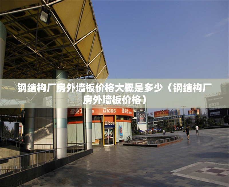 鋼結(jié)構(gòu)廠房外墻板價(jià)格大概是多少（鋼結(jié)構(gòu)廠房外墻板價(jià)格） 行業(yè)新聞