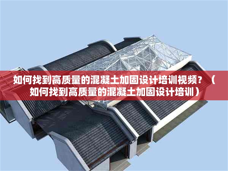 如何找到高質(zhì)量的混凝土加固設(shè)計培訓視頻？（如何找到高質(zhì)量的混凝土加固設(shè)計培訓） 行業(yè)新聞
