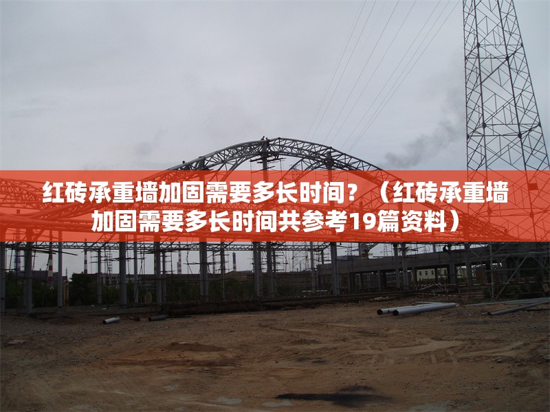 紅磚承重墻加固需要多長時間？（紅磚承重墻加固需要多長時間共參考19篇資料）