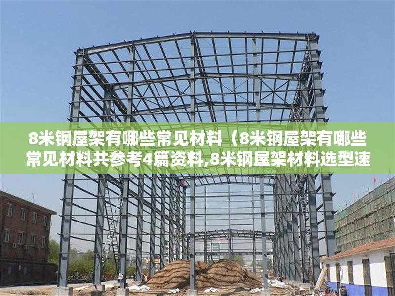 8米鋼屋架有哪些常見材料（8米鋼屋架有哪些常見材料共參考4篇資料,8米鋼屋架材料選型速查表）