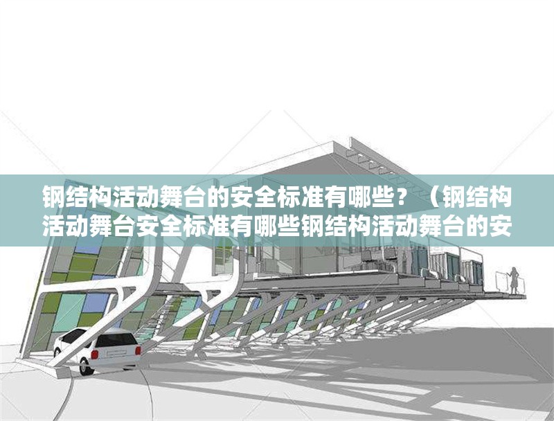 鋼結(jié)構(gòu)活動(dòng)舞臺(tái)的安全標(biāo)準(zhǔn)有哪些？（鋼結(jié)構(gòu)活動(dòng)舞臺(tái)安全標(biāo)準(zhǔn)有哪些鋼結(jié)構(gòu)活動(dòng)舞臺(tái)的安全標(biāo)準(zhǔn)有哪些） 行業(yè)新聞