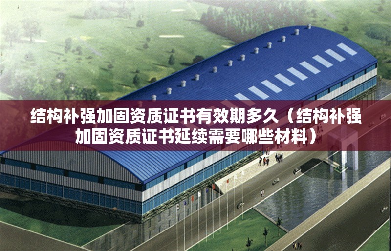 結(jié)構(gòu)補(bǔ)強(qiáng)加固資質(zhì)證書有效期多久(結(jié)構(gòu)補(bǔ)強(qiáng)加固資質(zhì)證書延續(xù)需要哪些材料) 行業(yè)新聞 結(jié)構(gòu)補(bǔ)強(qiáng)加固資質(zhì)證書有效期多久(結(jié)構(gòu)補(bǔ)強(qiáng)加固資質(zhì)證書延續(xù)需要哪些材料) 行業(yè)新聞