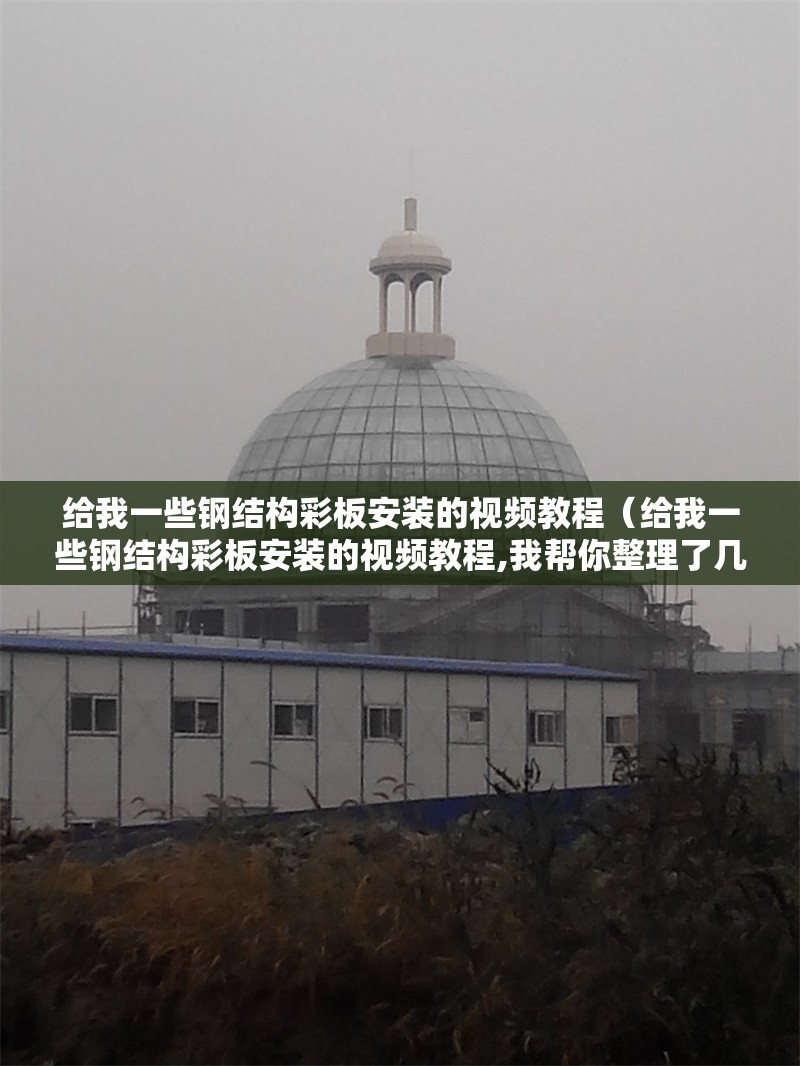 給我一些鋼結(jié)構(gòu)彩板安裝的視頻教程(給我一些鋼結(jié)構(gòu)彩板安裝的視頻教程,我?guī)湍阏砹藥讉€實用的鋼結(jié)構(gòu)彩板安裝視頻) 行業(yè)新聞 給我一些鋼結(jié)構(gòu)彩板安裝的視頻教程(給我一些鋼結(jié)構(gòu)彩板安裝的視頻教程,我?guī)湍阏砹藥讉€實用的鋼結(jié)構(gòu)彩板安裝視頻) 行業(yè)新聞