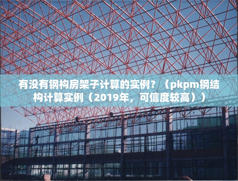 有沒有鋼構(gòu)房架子計(jì)算的實(shí)例？（pkpm鋼結(jié)構(gòu)計(jì)算實(shí)例（2019年，可信度較高）） 行業(yè)新聞