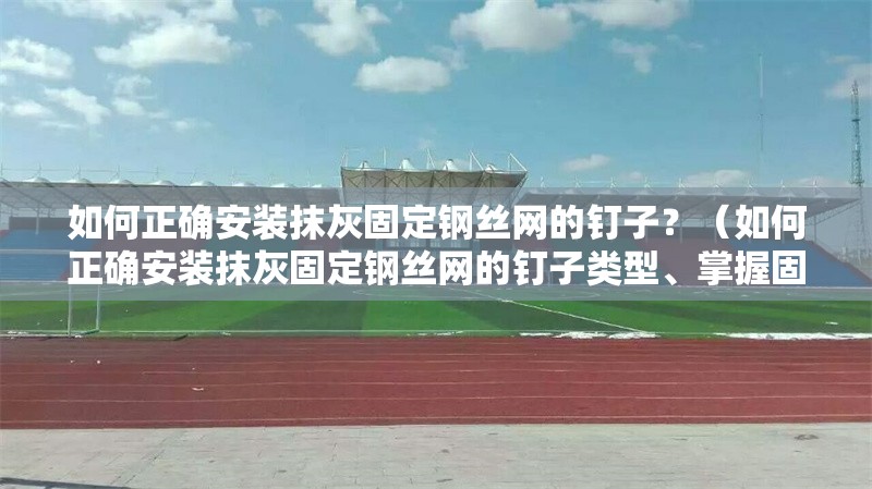 如何正確安裝抹灰固定鋼絲網(wǎng)的釘子？（如何正確安裝抹灰固定鋼絲網(wǎng)的釘子類型、掌握固定技巧） 行業(yè)新聞