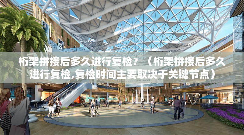 桁架拼接后多久進行復檢？（桁架拼接后多久進行復檢,復檢時間主要取決于關(guān)鍵節(jié)點） 行業(yè)新聞