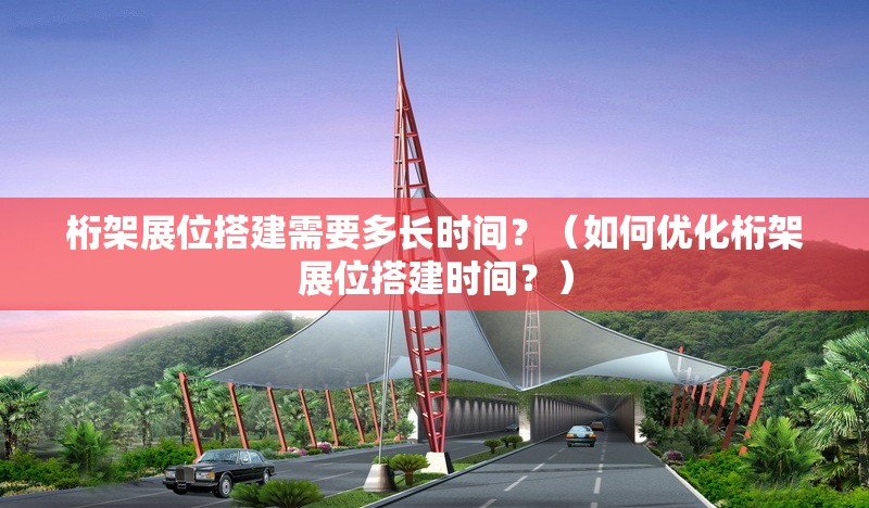 桁架展位搭建需要多長時間？（如何優(yōu)化桁架展位搭建時間？） 行業(yè)新聞