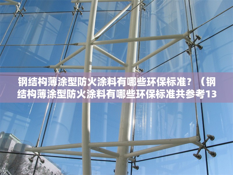 鋼結(jié)構(gòu)薄涂型防火涂料有哪些環(huán)保標(biāo)準(zhǔn)？（鋼結(jié)構(gòu)薄涂型防火涂料有哪些環(huán)保標(biāo)準(zhǔn)共參考13篇資料）