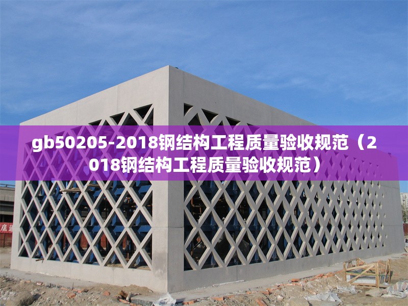 gb50205-2018鋼結構工程質量驗收規(guī)范(2018鋼結構工程質量驗收規(guī)范) 行業(yè)新聞 gb50205-2018鋼結構工程質量驗收規(guī)范(2018鋼結構工程質量驗收規(guī)范) 行業(yè)新聞