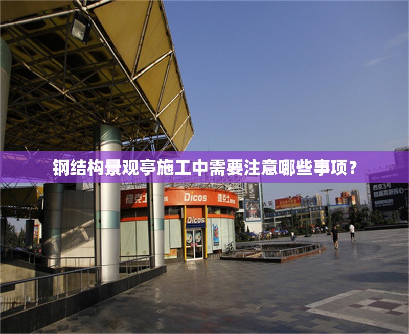 鋼結(jié)構(gòu)景觀亭施工中需要注意哪些事項(xiàng)？ 行業(yè)新聞