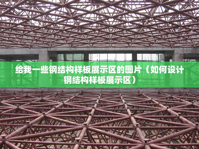 給我一些鋼結(jié)構(gòu)樣板展示區(qū)的圖片(如何設(shè)計鋼結(jié)構(gòu)樣板展示區(qū)) 行業(yè)新聞 給我一些鋼結(jié)構(gòu)樣板展示區(qū)的圖片(如何設(shè)計鋼結(jié)構(gòu)樣板展示區(qū)) 行業(yè)新聞