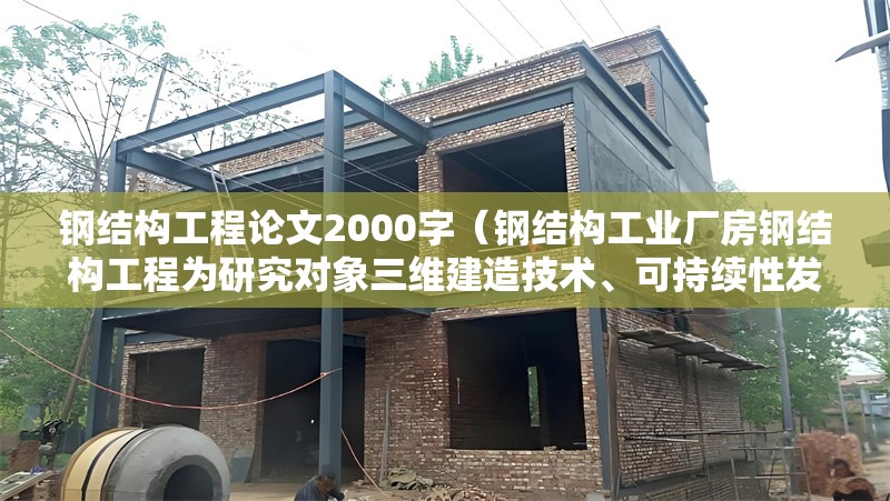 鋼結(jié)構(gòu)工程論文2000字（鋼結(jié)構(gòu)工業(yè)廠房鋼結(jié)構(gòu)工程為研究對象三維建造技術(shù)、可持續(xù)性發(fā)展）