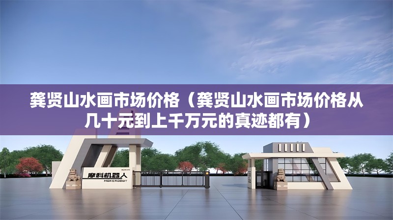 龔賢山水畫市場價格（龔賢山水畫市場價格從幾十元到上千萬元的真跡都有）