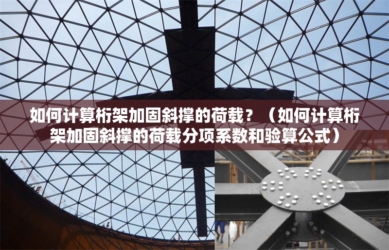 如何計算桁架加固斜撐的荷載？（如何計算桁架加固斜撐的荷載分項系數(shù)和驗算公式） 行業(yè)新聞