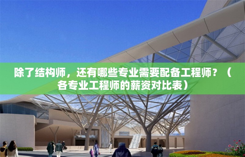 除了結(jié)構(gòu)師，還有哪些專(zhuān)業(yè)需要配備工程師？（各專(zhuān)業(yè)工程師的薪資對(duì)比表） 行業(yè)新聞