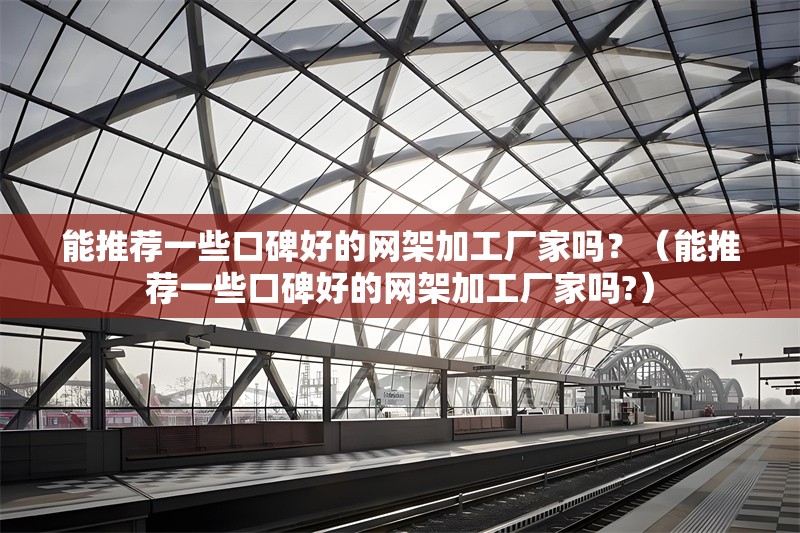 能推薦一些口碑好的網(wǎng)架加工廠家嗎？（能推薦一些口碑好的網(wǎng)架加工廠家嗎?）