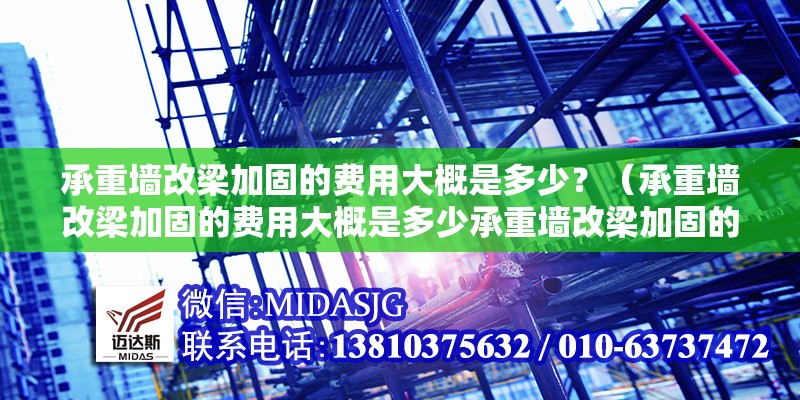 承重墻改梁加固的費(fèi)用大概是多少？（承重墻改梁加固的費(fèi)用大概是多少承重墻改梁加固的費(fèi)用大概是多少） 行業(yè)新聞