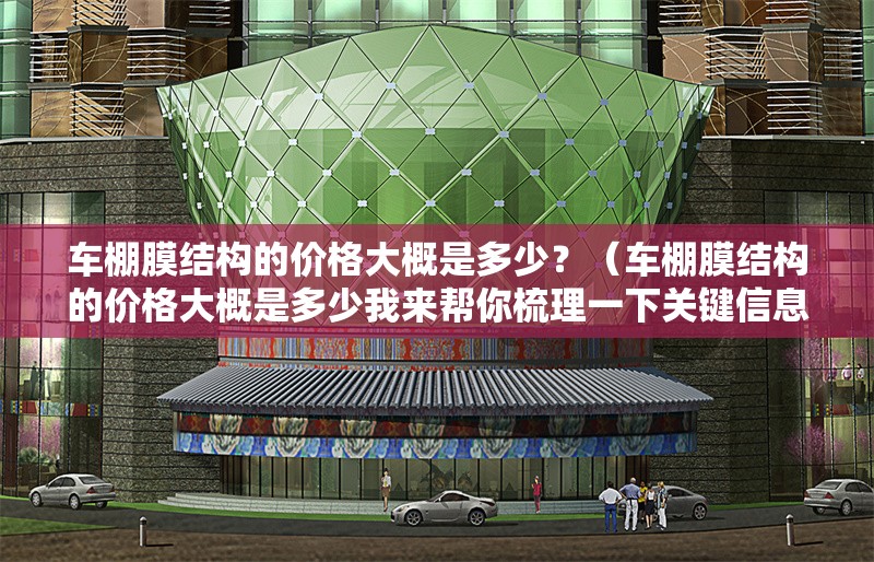車棚膜結(jié)構(gòu)的價格大概是多少？（車棚膜結(jié)構(gòu)的價格大概是多少我來幫你梳理一下關(guān)鍵信息） 行業(yè)新聞