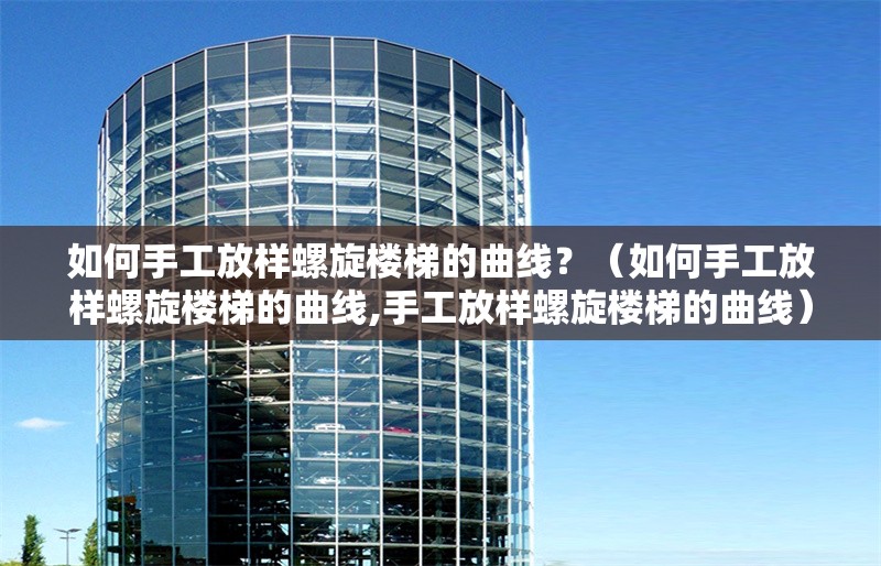 如何手工放樣螺旋樓梯的曲線？（如何手工放樣螺旋樓梯的曲線,手工放樣螺旋樓梯的曲線） 行業(yè)新聞