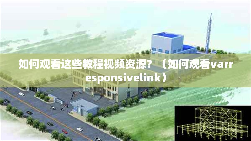 如何觀看這些教程視頻資源？（如何觀看varresponsivelink）