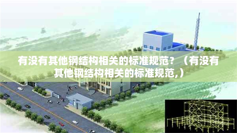 有沒有其他鋼結(jié)構(gòu)相關(guān)的標準規(guī)范？（有沒有其他鋼結(jié)構(gòu)相關(guān)的標準規(guī)范,）