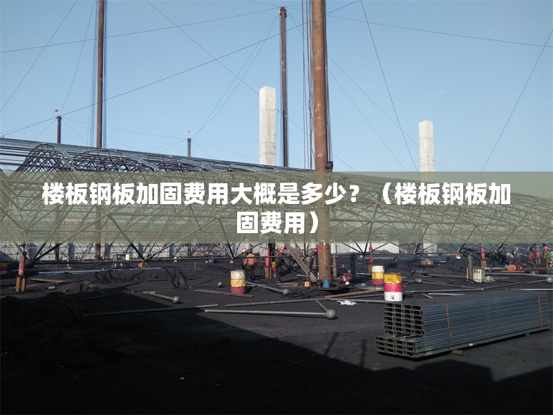 樓板鋼板加固費用大概是多少？（樓板鋼板加固費用） 行業(yè)新聞