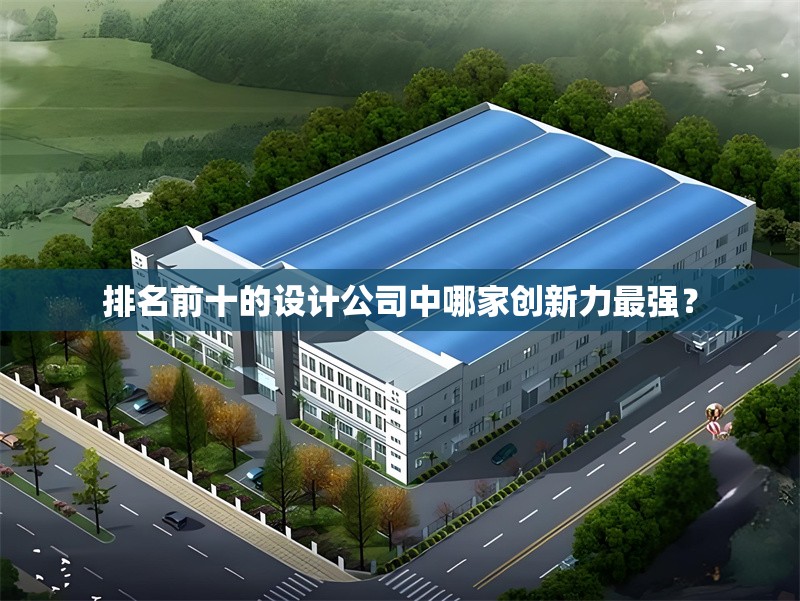 排名前十的設(shè)計公司中哪家創(chuàng)新力最強(qiáng)？ 行業(yè)新聞