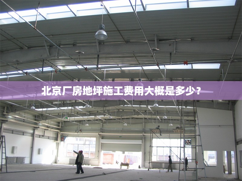 北京廠房地坪施工費用大概是多少？ 行業(yè)新聞