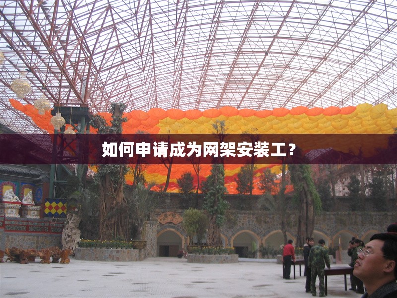 如何申請成為網(wǎng)架安裝工？