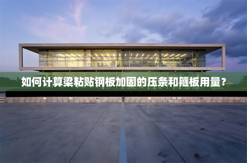 如何計算梁粘貼鋼板加固的壓條和箍板用量？ 行業(yè)新聞