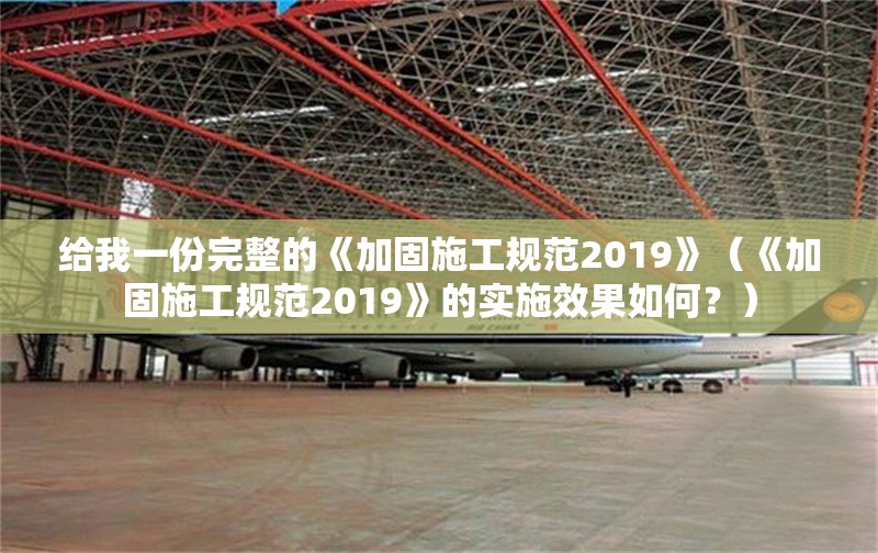 給我一份完整的《加固施工規(guī)范2019》（《加固施工規(guī)范2019》的實(shí)施效果如何？）