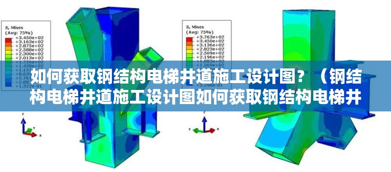 如何獲取鋼結(jié)構(gòu)電梯井道施工設(shè)計圖？（鋼結(jié)構(gòu)電梯井道施工設(shè)計圖如何獲取鋼結(jié)構(gòu)電梯井道施工圖紙） 行業(yè)新聞