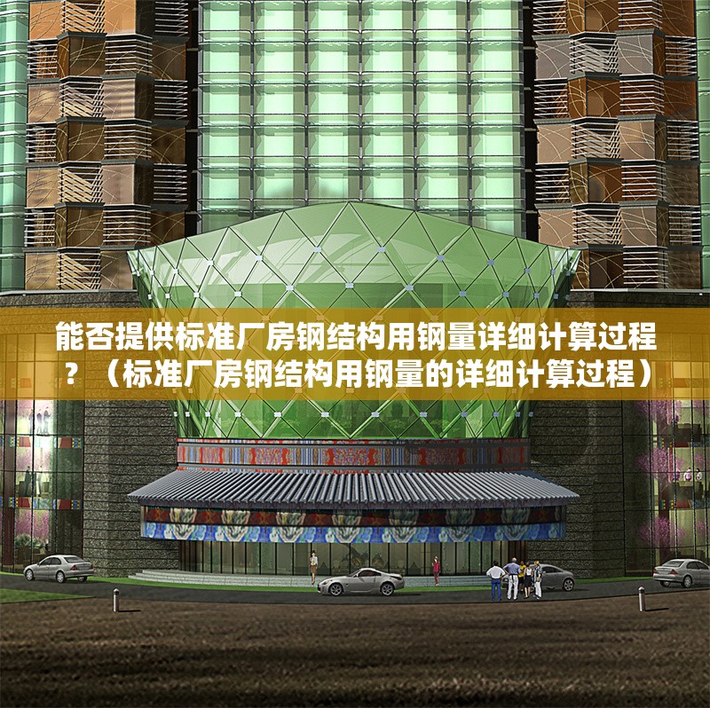 能否提供標(biāo)準(zhǔn)廠房鋼結(jié)構(gòu)用鋼量詳細(xì)計算過程？（標(biāo)準(zhǔn)廠房鋼結(jié)構(gòu)用鋼量的詳細(xì)計算過程）
