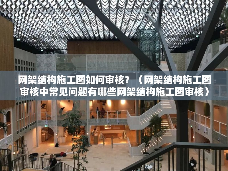 網(wǎng)架結(jié)構(gòu)施工圖如何審核？（網(wǎng)架結(jié)構(gòu)施工圖審核中常見(jiàn)問(wèn)題有哪些網(wǎng)架結(jié)構(gòu)施工圖審核） 行業(yè)新聞