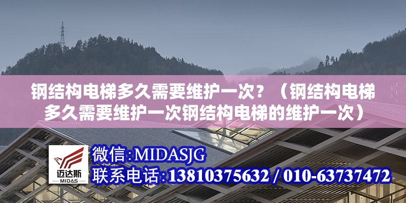鋼結(jié)構(gòu)電梯多久需要維護(hù)一次？（鋼結(jié)構(gòu)電梯多久需要維護(hù)一次鋼結(jié)構(gòu)電梯的維護(hù)一次）