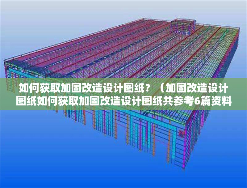 如何獲取加固改造設(shè)計圖紙？（加固改造設(shè)計圖紙如何獲取加固改造設(shè)計圖紙共參考6篇資料）