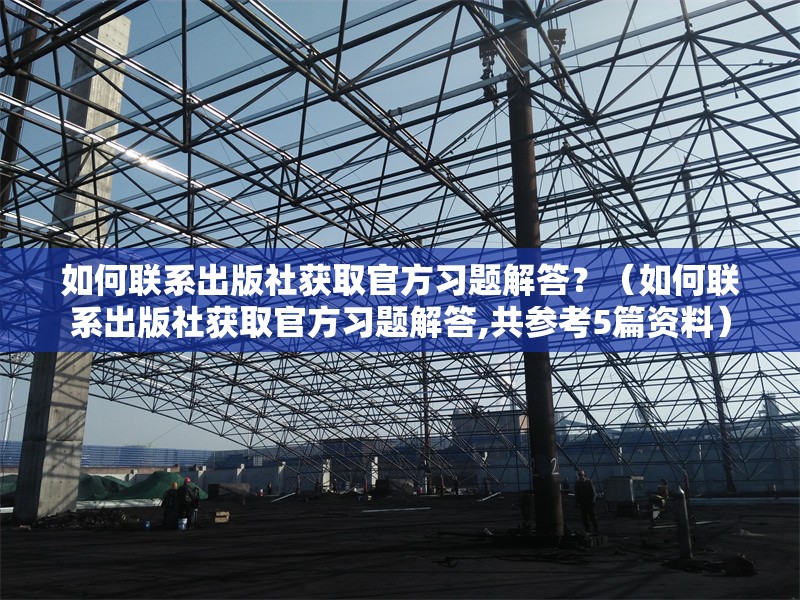 如何聯(lián)系出版社獲取官方習(xí)題解答？（如何聯(lián)系出版社獲取官方習(xí)題解答,共參考5篇資料）