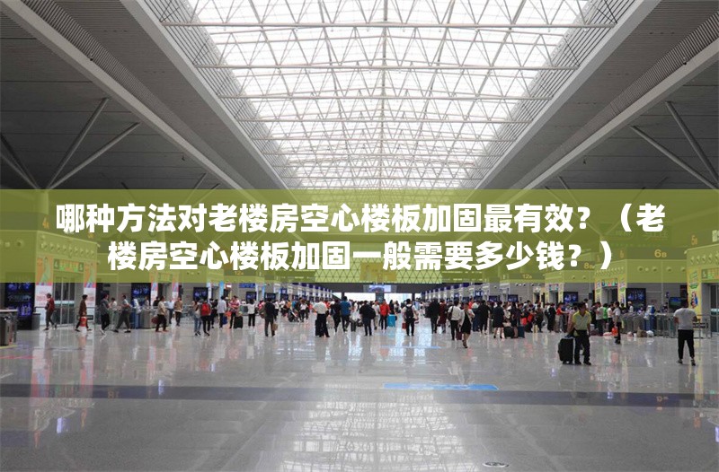 哪種方法對老樓房空心樓板加固最有效？（老樓房空心樓板加固一般需要多少錢？）