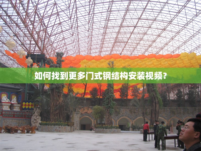 如何找到更多門式鋼結(jié)構(gòu)安裝視頻？ 行業(yè)新聞