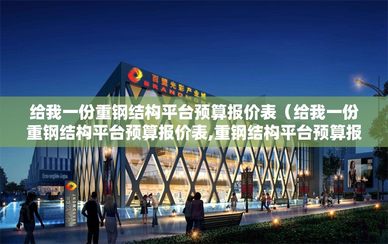 給我一份重鋼結構平臺預算報價表（給我一份重鋼結構平臺預算報價表,重鋼結構平臺預算報價表）